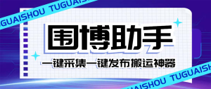 外面收费128的威武猫微博助手，一键采集一键发布微博今日/大鱼头条【微博助手+使用教程】-云顶工作室—自媒体博客，关注精准流量获取及转化率提升！