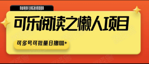 可乐阅读之懒人项目，可多号批量搞日撸100+-云顶工作室—自媒体博客，关注精准流量获取及转化率提升！