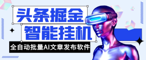 外面收费1980的头条掘金全自动批量AI改写文章发布软件,号称轻松日入300+【永久脚本+使用教程】-云顶工作室—自媒体博客,关注精准流量获取及转化率提升!